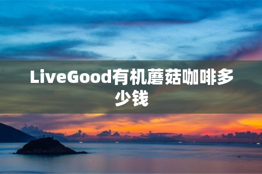 LiveGood有机蘑菇咖啡多少钱