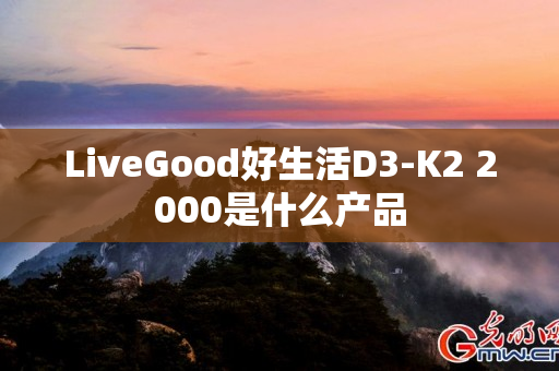 LiveGood好生活D3-K2 2000是什么产品