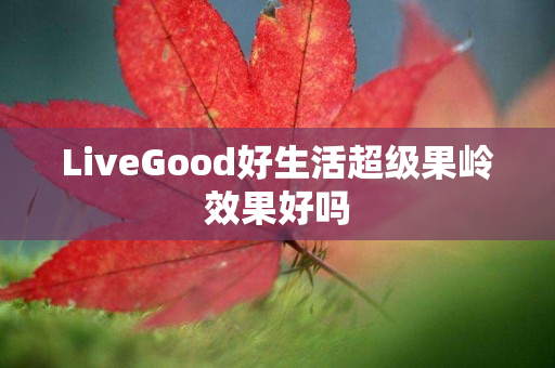 LiveGood好生活超级果岭效果好吗