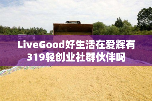 LiveGood好生活在爱辉有319轻创业社群伙伴吗