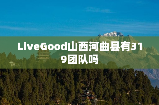 LiveGood山西河曲县有319团队吗