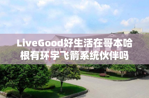 LiveGood好生活在哥本哈根有环宇飞箭系统伙伴吗