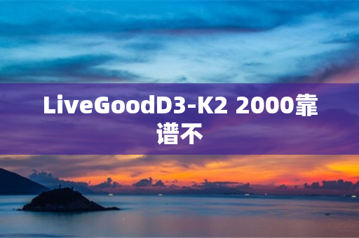 LiveGoodD3-K2 2000靠谱不