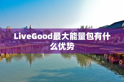 LiveGood最大能量包有什么优势