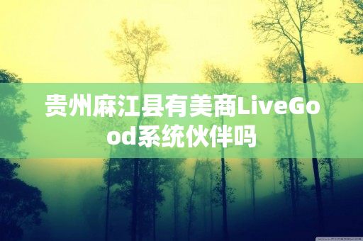 贵州麻江县有美商LiveGood系统伙伴吗