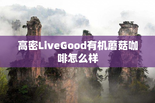 高密LiveGood有机蘑菇咖啡怎么样